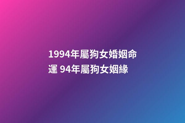 1994年屬狗女婚姻命運 94年屬狗女姻緣-第1張-觀點-玄機派